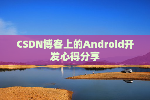 CSDN博客上的Android开发心得分享